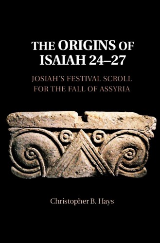 The Origins Of Isaiah 2427 Josiahs Festival Scroll For The Fall Of Assyria Christopher B Hays
