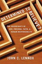 Determined To Believe The Sovereignty Of God Freedom Faith And Human Responsibility Lennox