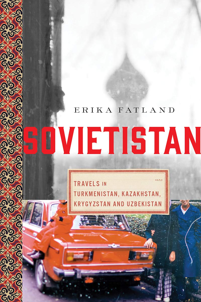 Sovietistan Travels In Turkmenistan Kazakhstan Tajikistan Kyrgyzstan And Uzbekistan 1st Edition Erika Fatland