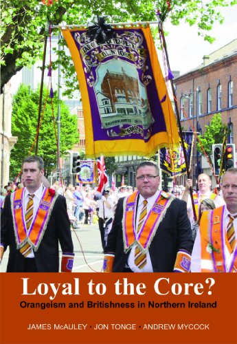 Loyal To The Core Orangeism And Britishness In Northern Ireland Paperback James W Mcauley Jonathan Tonge Andrew Mycock