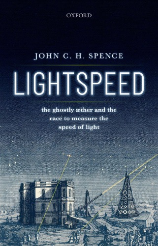 Lightspeed The Ghostly Aether And The Race To Measure The Speed Of Light John C H Spence