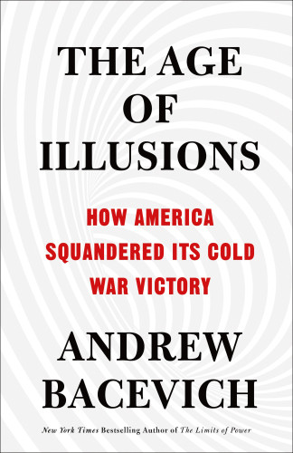 The Age Of Illusions How America Squandered Its Cold War Victory Andrew J Bacevich