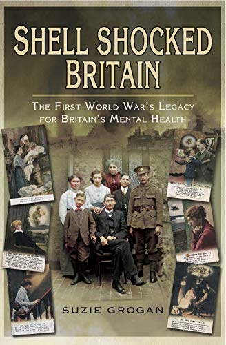 Shell Shocked Britain The First World Wars Legacy For Britains Mental Health Suzie Grogan