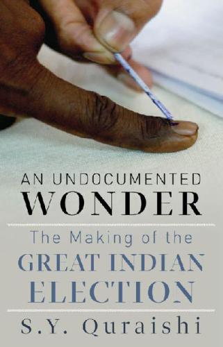 An Undocumented Wonder The Making Of The Great Indian Election S Y Quraishi