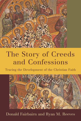Story Of Creeds And Confessions Tracing The Development Of The Christian Faith Donald Fairbairn Ryan M Reeves
