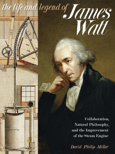 The Life And Legend Of James Watt Collaboration Natural Philosophy And The Improvement Of The Steam Engine David Philip Miller