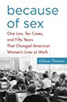 Because Of Sex One Law Ten Cases And Fifty Years That Changed American Womens Lives At Work Hardcover Gillian Thomas