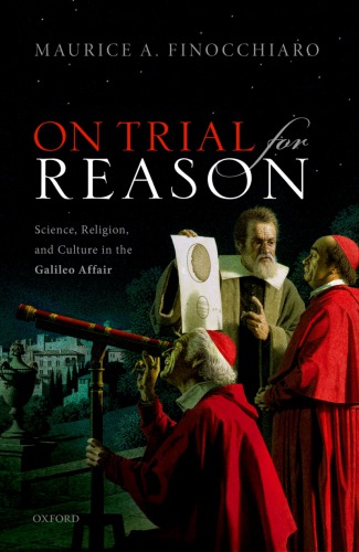 On Trial For Reason Science Religion And Culture In The Galileo Affair Maurice A Finocchiaro