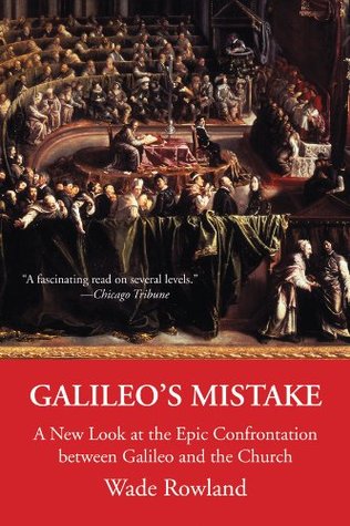 Galileos Mistake A New Look At The Epic Confrontation Between Galileo And The Church Wade Rowland