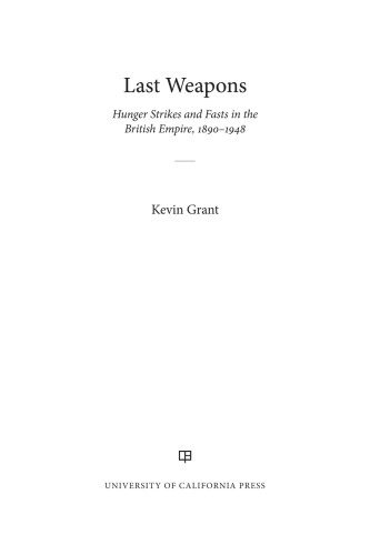 Last Weapons Hunger Strikes And Fasts In The British Empire 18901948 Kevin Grant