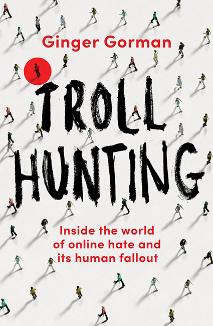 Troll Hunting Inside The World Of Online Hate And Its Human Fallout Ginger Gorman