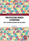 Politicising World Literature Egypt Between Pedagogy And The Public Hardcover May Hawas