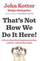 Thats Not How We Do It Here A Story About How Organizations Rise And Falland Can Rise Again Kotter