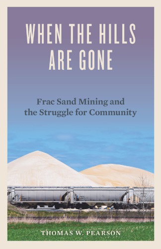 When The Hills Are Gone Frac Sand Mining And The Struggle For Community Thomas W Pearson