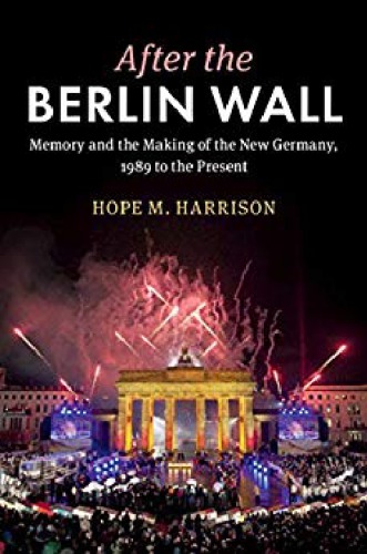 After The Berlin Wall Memory And The Making Of The New Germany 1989 To The Present Hope M Harrison
