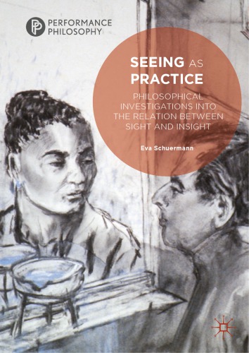 Seeing As Practice Philosophical Investigations Into The Relation Between Sight And Insight Eva Schrmann