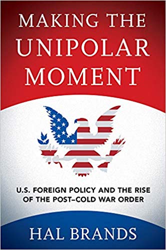 Making The Unipolar Moment Us Foreign Policy And The Rise Of The Postcold War Order Hal Brands
