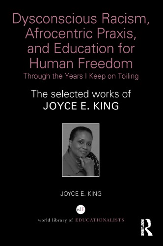 Dysconscious Racism Afrocentric Praxis And Education For Human Freedom Through The Years I Keep On Toiling Joyce E King