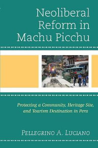 Neoliberal Reform In Machu Picchu Protecting A Community Heritage Site And Tourism Destination In Peru Pellegrino A Luciano