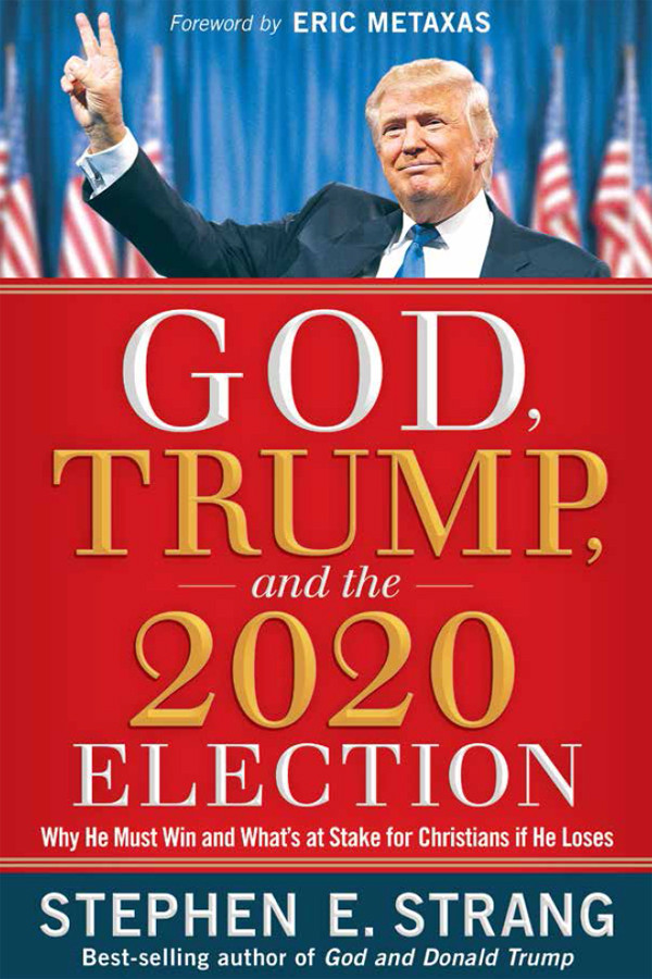 God Trump And The 2020 Election Why He Must Win And Whats At Stake For Christians If He Loses Retail Stephen E Strang
