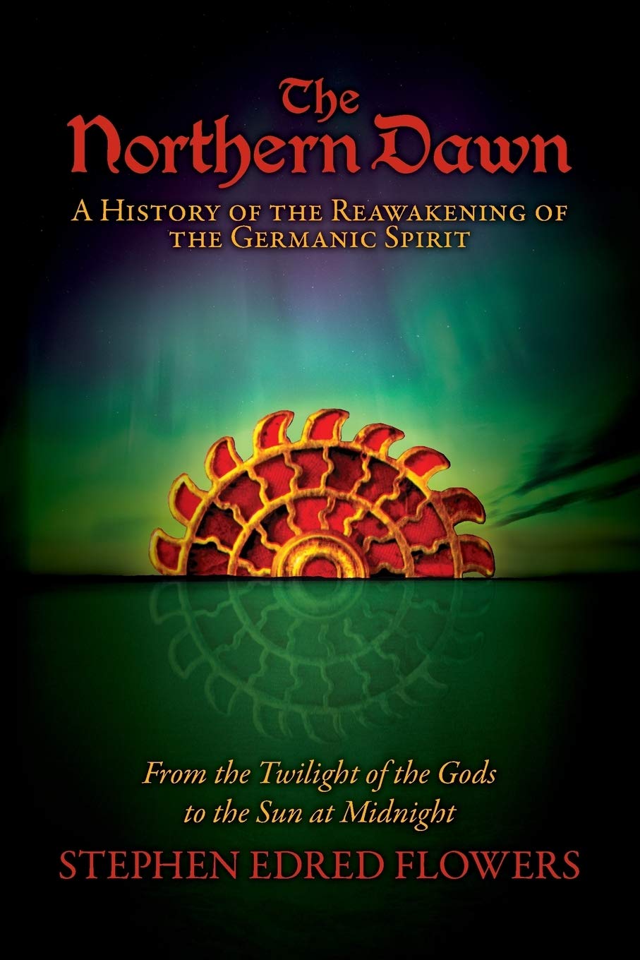 The Northern Dawn A History Of The Reawakening Of The Germanic Spirit From The Twilight Of The Gods To The Sun At Midnight Stephen Edred Flowers