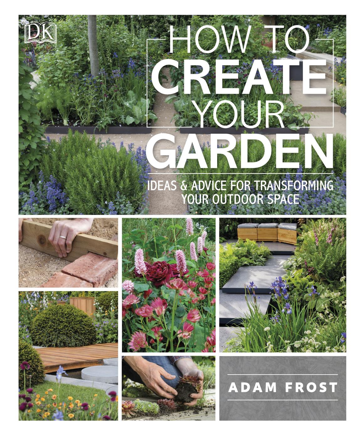 How To Create Your Garden Ideas And Advice For Transforming Your Outdoor Space Retail Pdf Adam Frost