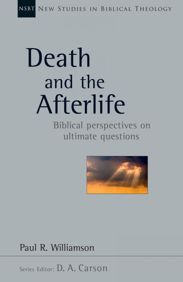 Death And The Afterlife Biblical Perspectives On Ultimate Questions Paul R Williamson