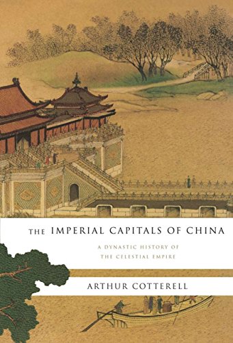The Imperial Capitals Of China A Dynastic History Of The Celestial Empire Arthur Cotterell