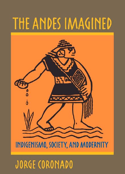 The Andes Imagined Indigenismo Society And Modernity Jorge Coronado