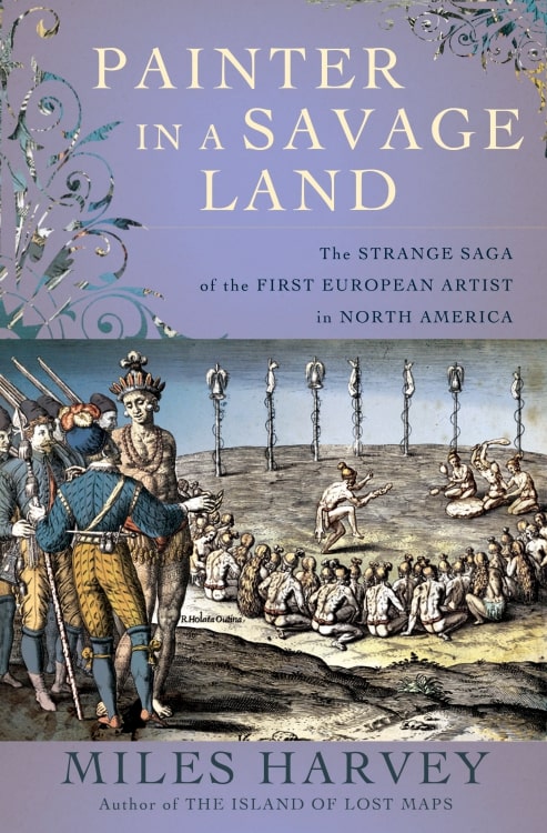 Painter In A Savage Land The Strange Saga Of The First European Artist In North America Retail Miles Harvey