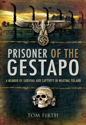 Prisoner Of The Gestapo A Memoir Of Survival And Captivity In Wartime Poland 1st Tom Firth
