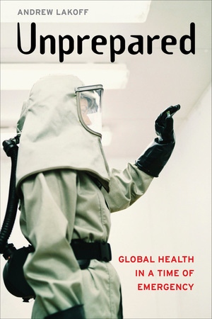 Unprepared Global Health In A Time Of Emergency Andrew Lakoff