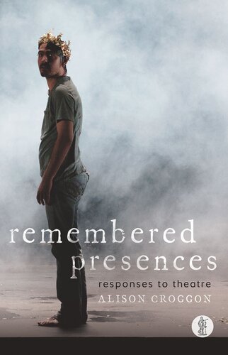 Remembered Presences Responses To Theatre Alison Groggon