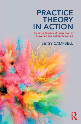 Practice Theory In Action Empirical Studies Of Interaction In Innovation And Entrepreneurship Betsy Campbell