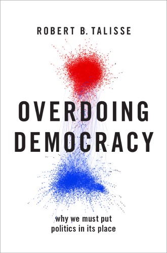 Overdoing Democracy Why We Must Put Politics In Its Place Robert B Talisse