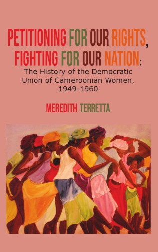 Petitioning For Our Rights Fighting For Our Nation The History Of The Democratic Union Of Cameroonian Women 19491960 Meredith Terretta