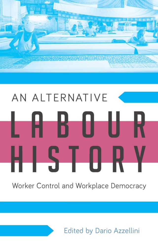 An Alternative Labour History Worker Control And Workplace Democracy Dario Azzellini Ed