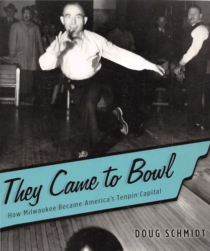 They Came To Bowl How Milwaukee Became Americas Tenpin Capital Doug Schmidt
