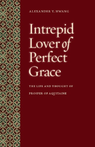 Intrepid Lover Of Perfect Grace The Life And Thought Of Prosper Of Aquitaine Alexander Y Hwang