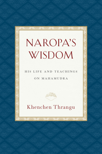 Naropas Wisdom His Life And Teachings On Mahamudra Khenchen Thrangu