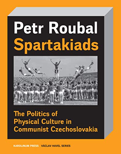 Spartakiads The Politics Of Physical Culture In Czechoslovakia Roubal