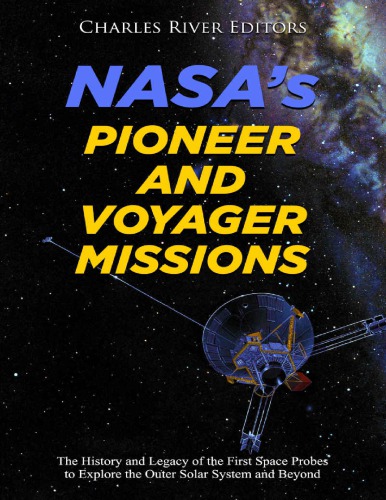 Nasas Pioneer And Voyager Missions The History And Legacy Of The First Space Probes To Explore The Outer Solar System And Beyond Charles River Editors