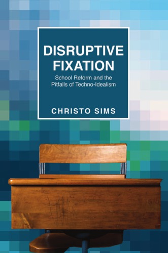 Disruptive Fixation School Reform And The Pitfalls Of Technoidealism Christo Sims
