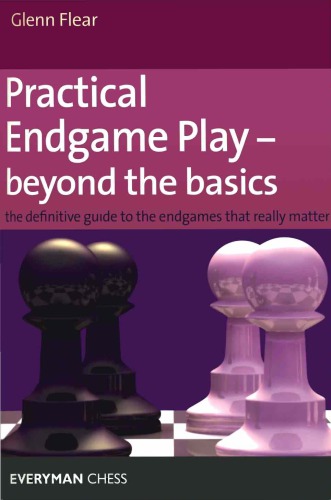 Practical Endgame Play Beyond The Basics The Definitive Guide To The Endgames That Really Matter Flear