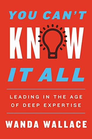 You Cant Know It All Leading In The Age Of Deep Expertise Kindle Edition Wanda T Wallace