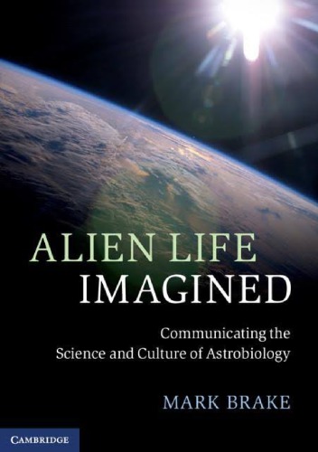 Alien Life Imagined Communicating The Science And Culture Of Astrobiology Mark Brake
