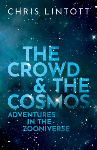 The Crowd And The Cosmos Adventures In The Zooniverse Chris Lintott