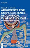 Arguments For Gods Existence In Classical Islamic Thought A Reappraisal Of The Discourse Hannah Christine Erlwein