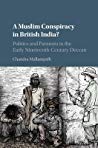 A Muslim Conspiracy In British India Politics And Paranoia In The Early Nineteenthcentury Deccan Hardcover Chandra Mallampalli