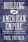 Building An American Empire The Era Of Territorial And Political Expansion Hardcover Paul Frymer